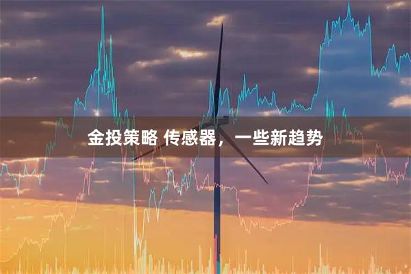 金投策略 传感器，一些新趋势