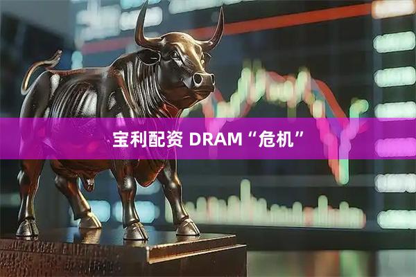 宝利配资 DRAM“危机”