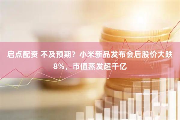 启点配资 不及预期？小米新品发布会后股价大跌8%，市值蒸发超千亿