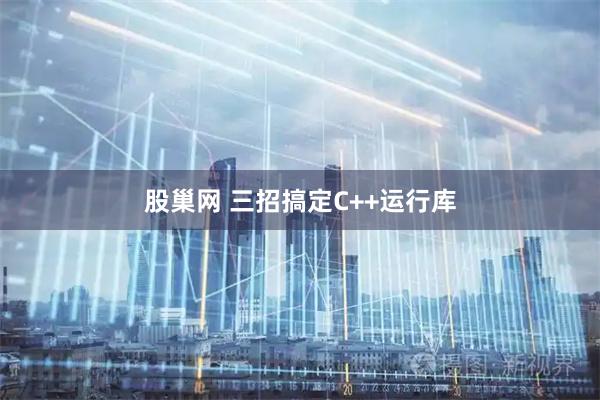 股巢网 三招搞定C++运行库