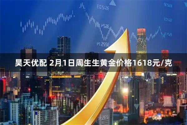 昊天优配 2月1日周生生黄金价格1618元/克