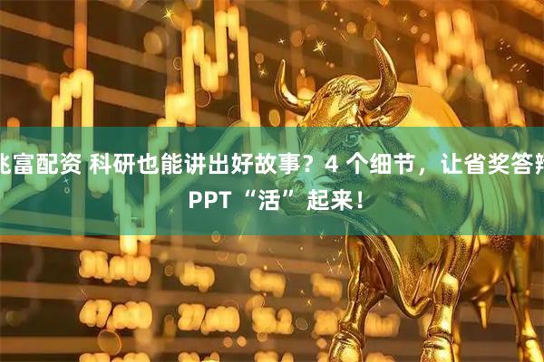 兆富配资 科研也能讲出好故事？4 个细节，让省奖答辩 PPT “活” 起来！