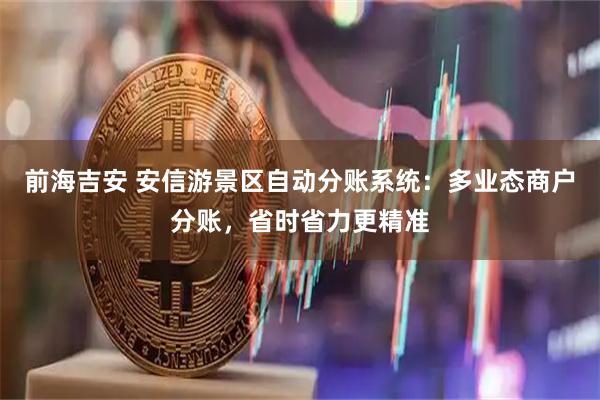 前海吉安 安信游景区自动分账系统：多业态商户分账，省时省力更精准