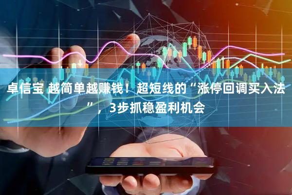 卓信宝 越简单越赚钱！超短线的“涨停回调买入法”，3步抓稳盈利机会