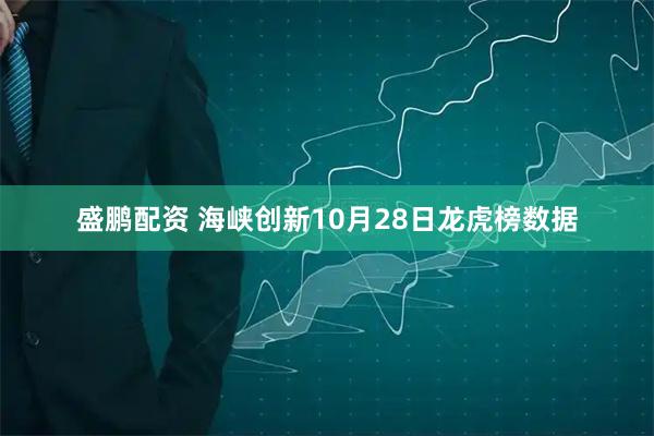 盛鹏配资 海峡创新10月28日龙虎榜数据