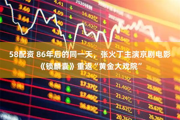 58配资 86年后的同一天，张火丁主演京剧电影《锁麟囊》重返“黄金大戏院”